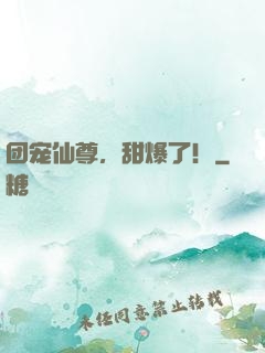 团宠仙尊，甜爆了！