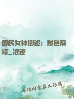 国民女神倒追：财色巅峰