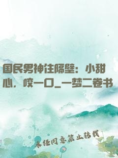 国民男神住隔壁：小甜心，咬一口