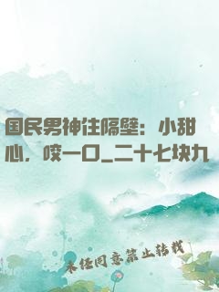 国民男神住隔壁：小甜心，咬一口