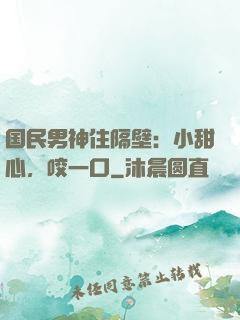 国民男神住隔壁：小甜心，咬一口