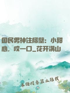 国民男神住隔壁：小甜心，咬一口