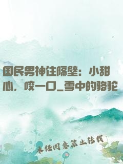国民男神住隔壁：小甜心，咬一口