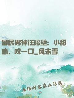 国民男神住隔壁：小甜心，咬一口