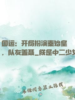 国运：开局扮演秦始皇，队友盖聂