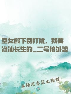 圣女殿下别打扰，我要修仙长生的
