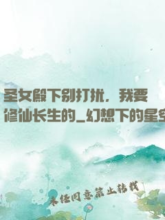 圣女殿下别打扰，我要修仙长生的