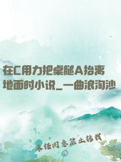 在C用力把桌腿A抬离地面时小说