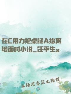 在C用力把桌腿A抬离地面时小说