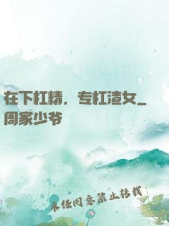 在下杠精，专杠渣女