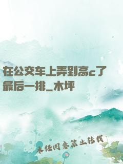 在公交车上弄到高c了最后一排