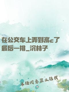 在公交车上弄到高c了最后一排