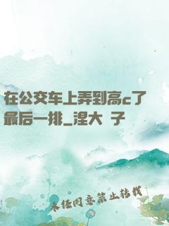 在公交车上弄到高c了最后一排