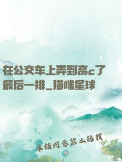 在公交车上弄到高c了最后一排