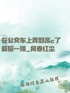 在公交车上弄到高c了最后一排