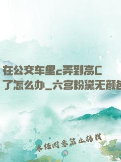 在公交车里c弄到高C了怎么办