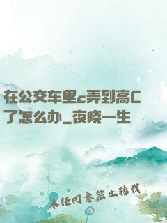 在公交车里c弄到高C了怎么办