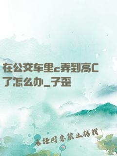 在公交车里c弄到高C了怎么办