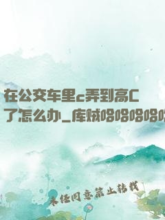 在公交车里c弄到高C了怎么办