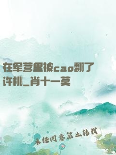 在军营里被cao翻了许桃
