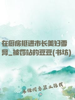 在厨房挺进市长美妇雪臀