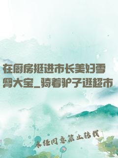 在厨房挺进市长美妇雪臀大宝