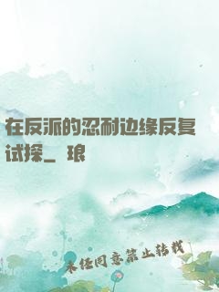 在反派的忍耐边缘反复试探