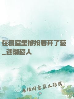 在寝室里被按着开了苞