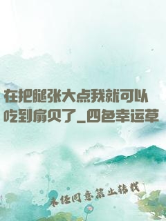 在把腿张大点我就可以吃到扇贝了