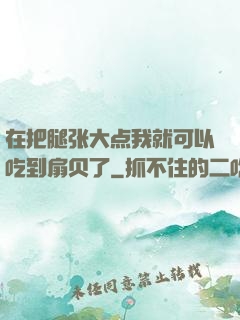 在把腿张大点我就可以吃到扇贝了