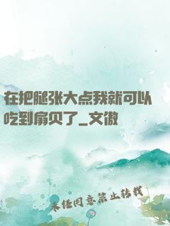 在把腿张大点我就可以吃到扇贝了