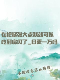 在把腿张大点我就可以吃到扇贝了