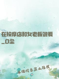 在按摩店和女老板做爰