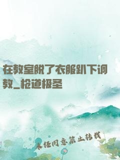 在教室脱了衣服趴下调教