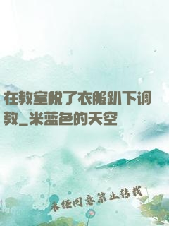 在教室脱了衣服趴下调教