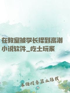 在教室被学长揉到高潮小说软件