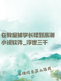 在教室被学长揉到高潮小说软件
