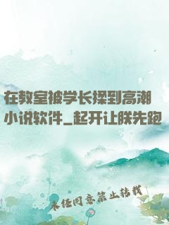 在教室被学长揉到高潮小说软件