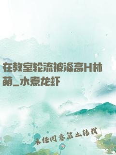 在教室轮流被澡高H林萌
