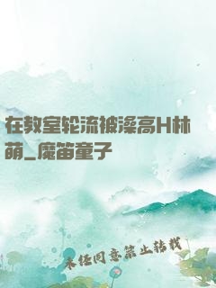 在教室轮流被澡高H林萌