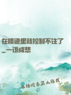 在楼道里就控制不住了