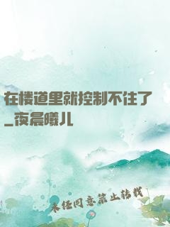 在楼道里就控制不住了