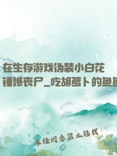在生存游戏伪装小白花锤爆丧尸