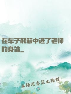 在车子颠簸中进了老师的身体