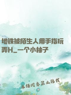 地铁被陌生人用手指玩弄H