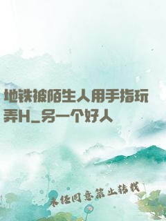 地铁被陌生人用手指玩弄H