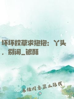 坏坏校草求抱抱：丫头，别闹