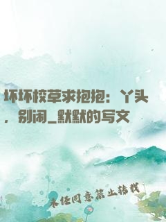 坏坏校草求抱抱：丫头，别闹