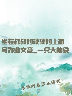 坐在叔叔的硬硬的上面写作业文章