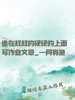 坐在叔叔的硬硬的上面写作业文章
